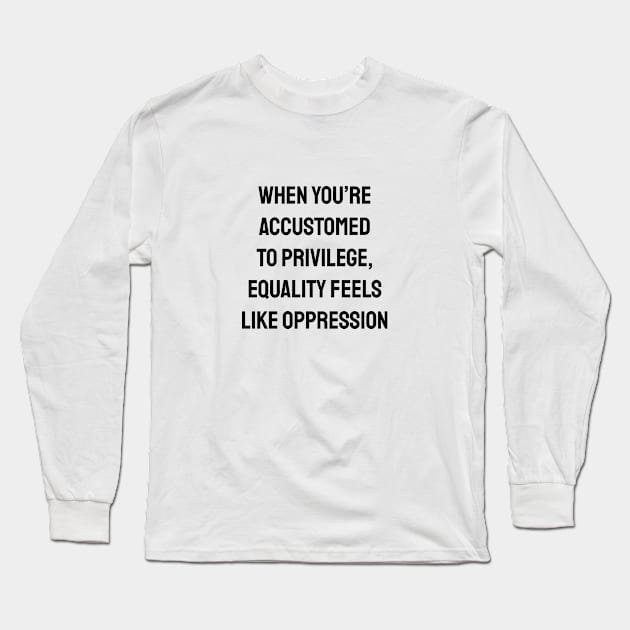 When you’re accustomed to privilege, equality feels like oppression - feminist anti racist social justice Long Sleeve T-Shirt by InspireMe